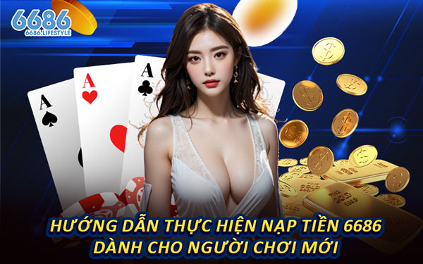 Hướng Dẫn Thực Hiện Nạp Tiền 6686 Dành Cho Người Chơi Mới