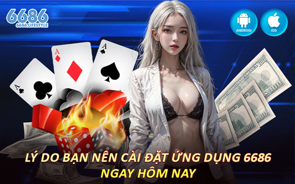 Lý Do Bạn Nên Cài Đặt Ứng Dụng 6686 Ngay Hôm Nay