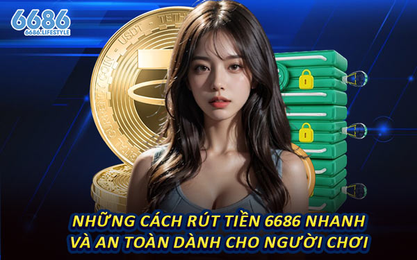 Những Cách Rút Tiền 6686 Nhanh Và An Toàn Dành Cho Người Chơi