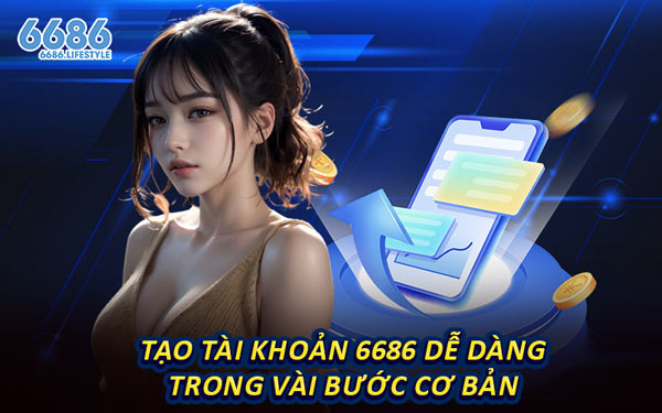Tạo Tài Khoản 6686 Dễ Dàng Trong Vài Bước Cơ Bản