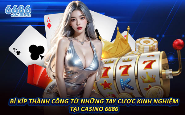 Bí Kíp Thành Công Từ Những Tay Cược Kinh Nghiệm Tại Casino 6686