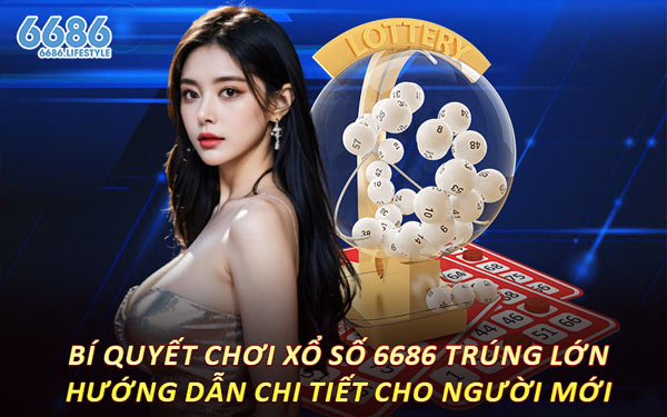 Bí Quyết Chơi Xổ Số 6686 Trúng Lớn – Hướng Dẫn Chi Tiết Cho Người Mới