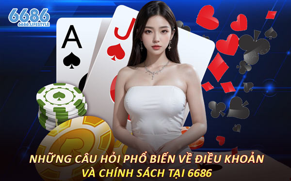 Những Câu Hỏi Phổ Biến Về Điều Khoản Và Chính Sách Tại 6686