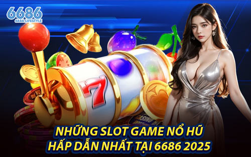 Những Slot Game Nổ Hũ Hấp Dẫn Nhất Tại 6686 2025