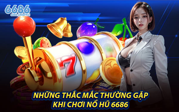 Những Thắc Mắc Thường Gặp Khi Chơi Nổ Hũ 6686